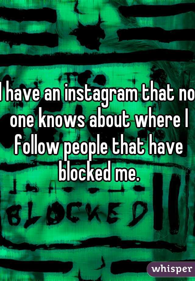 I have an instagram that no one knows about where I follow people that have blocked me.