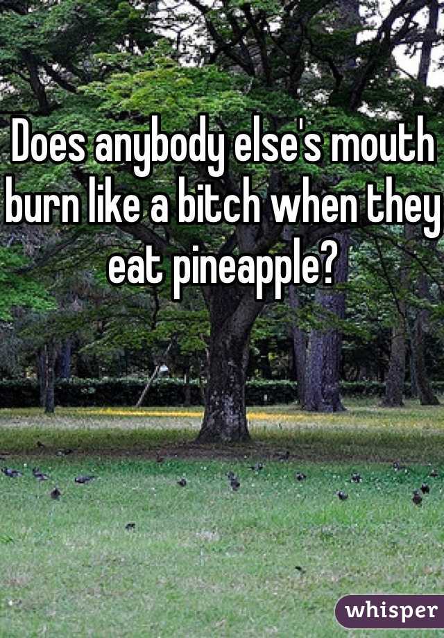 Does anybody else's mouth burn like a bitch when they eat pineapple?