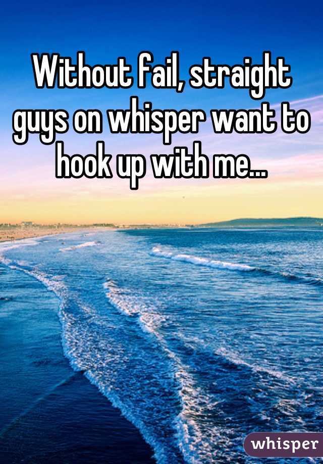 Without fail, straight guys on whisper want to hook up with me...