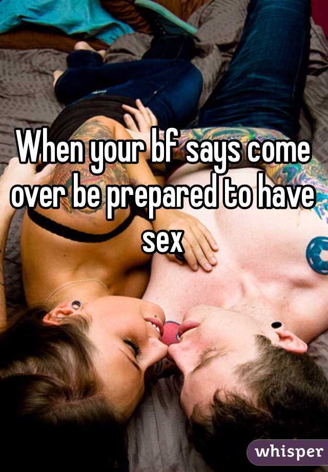 When your bf says come over be prepared to have sex