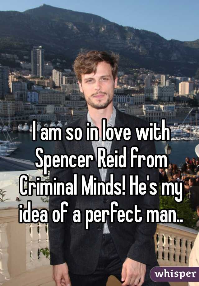I am so in love with Spencer Reid from Criminal Minds! He's my idea of a perfect man..