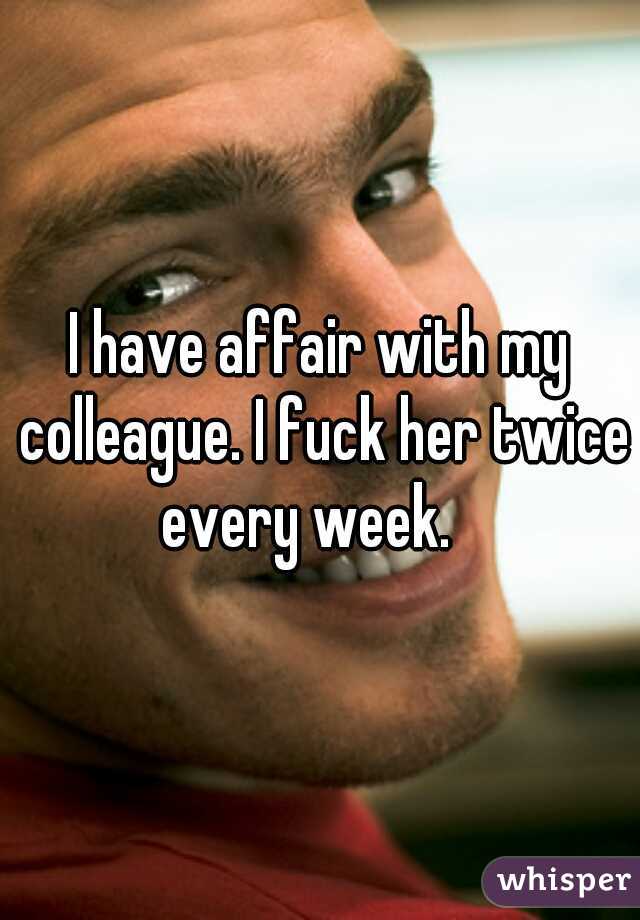 I have affair with my colleague. I fuck her twice every week.   