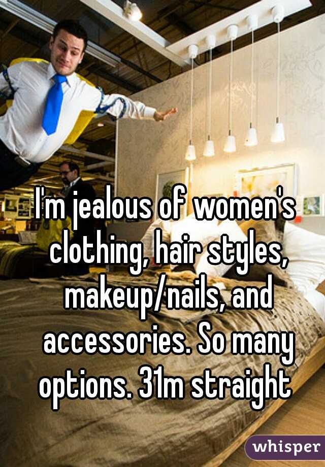 I'm jealous of women's clothing, hair styles, makeup/nails, and accessories. So many options. 31m straight 