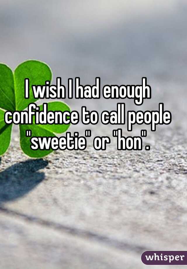 I wish I had enough confidence to call people "sweetie" or "hon".