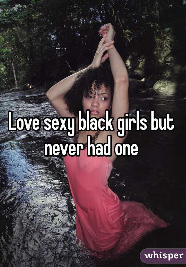 Love sexy black girls but never had one