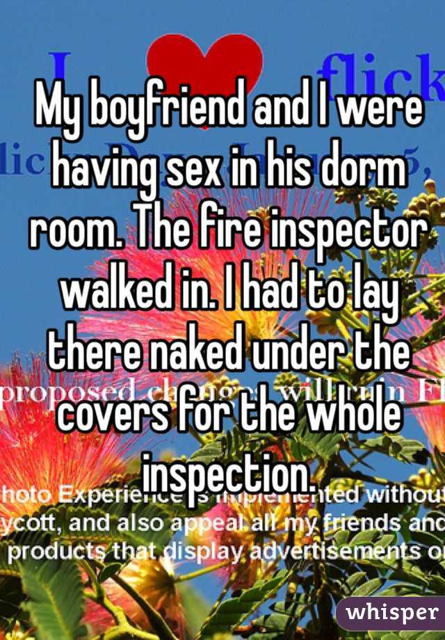 My boyfriend and I were having sex in his dorm room. The fire inspector walked in. I had to lay there naked under the covers for the whole inspection. 