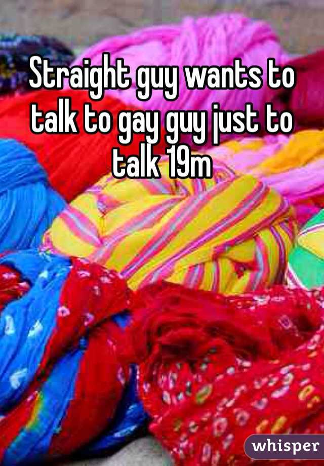 Straight guy wants to talk to gay guy just to talk 19m 