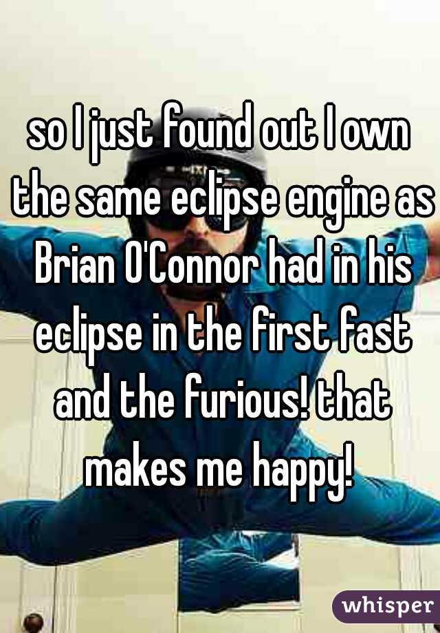 so I just found out I own the same eclipse engine as Brian O'Connor had in his eclipse in the first fast and the furious! that makes me happy! 