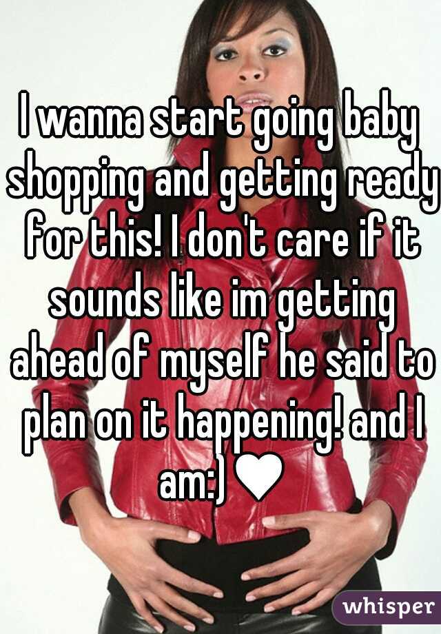 I wanna start going baby shopping and getting ready for this! I don't care if it sounds like im getting ahead of myself he said to plan on it happening! and I am:)♥