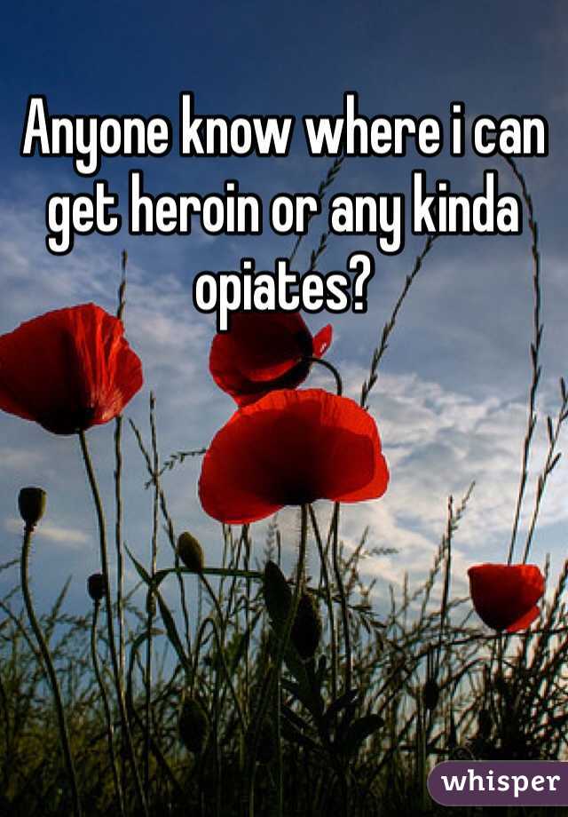 Anyone know where i can get heroin or any kinda opiates?