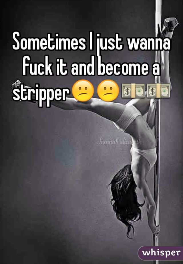 Sometimes I just wanna fuck it and become a stripper😕😕💵💵