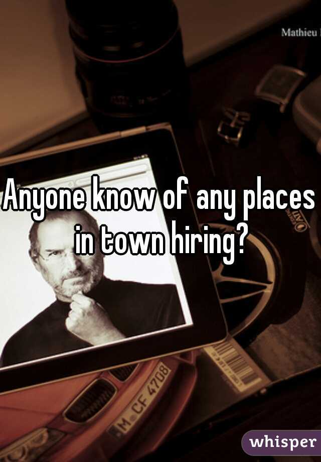 Anyone know of any places in town hiring?