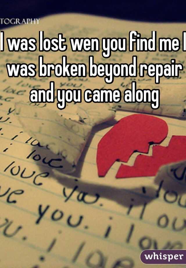 I was lost wen you find me I was broken beyond repair and you came along  