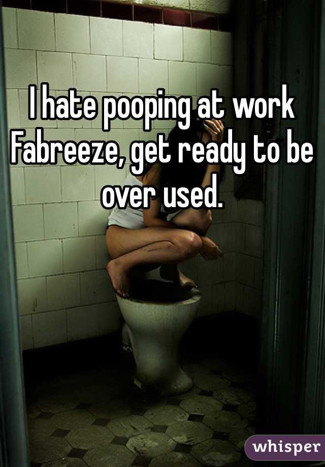 I hate pooping at work
Fabreeze, get ready to be over used. 