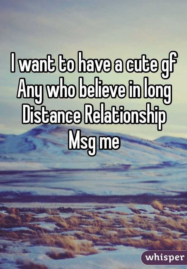 I want to have a cute gf
Any who believe in long Distance Relationship
Msg me  
