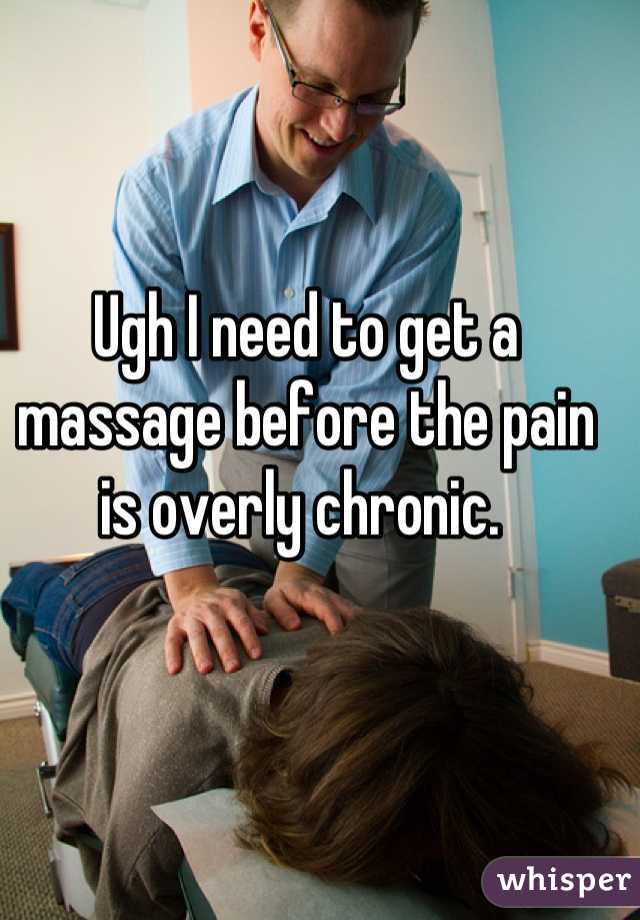 Ugh I need to get a massage before the pain is overly chronic. 