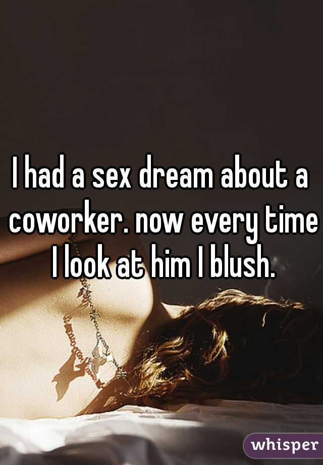 I had a sex dream about a coworker. now every time I look at him I blush.