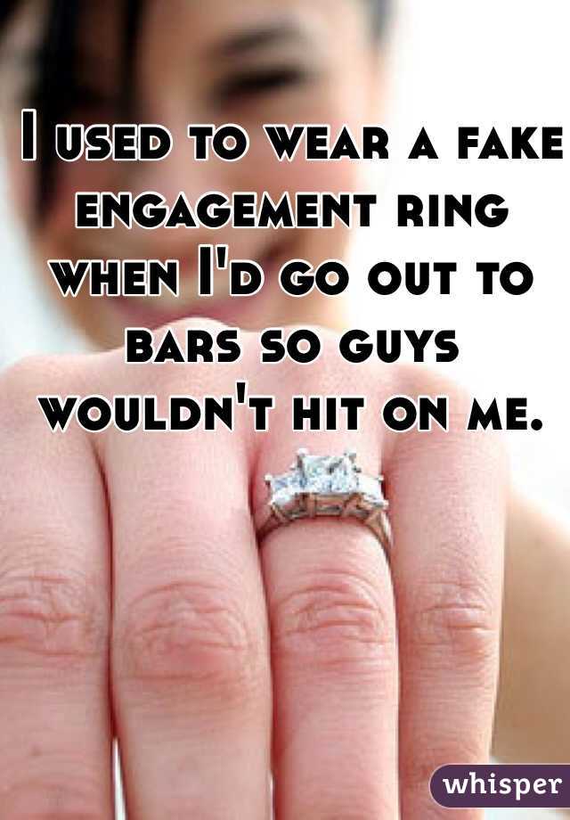 I used to wear a fake engagement ring when I'd go out to bars so guys wouldn't hit on me.