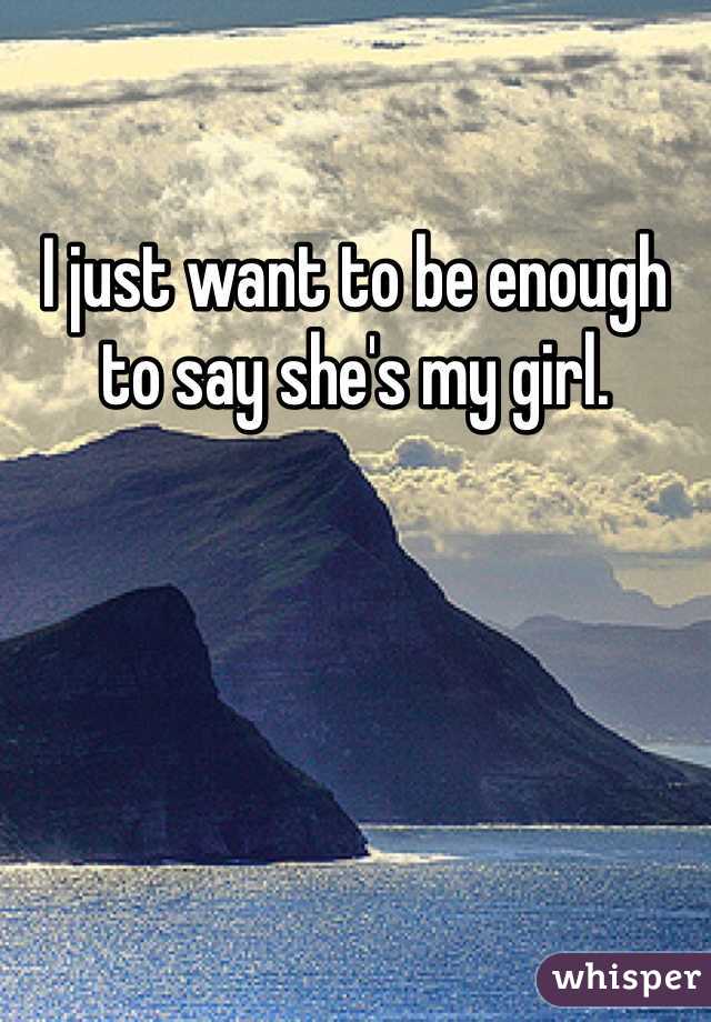 I just want to be enough to say she's my girl. 