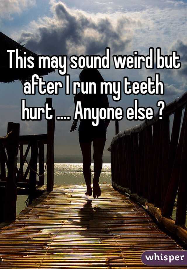 This may sound weird but after I run my teeth hurt .... Anyone else ?