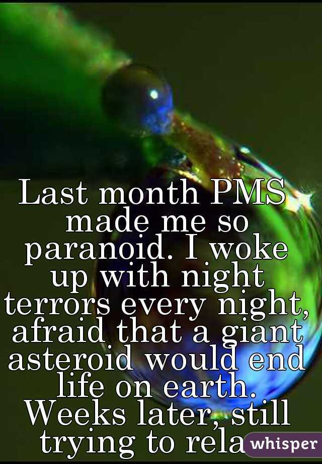 Last month PMS made me so paranoid. I woke up with night terrors every night, afraid that a giant asteroid would end life on earth. Weeks later, still trying to relax.