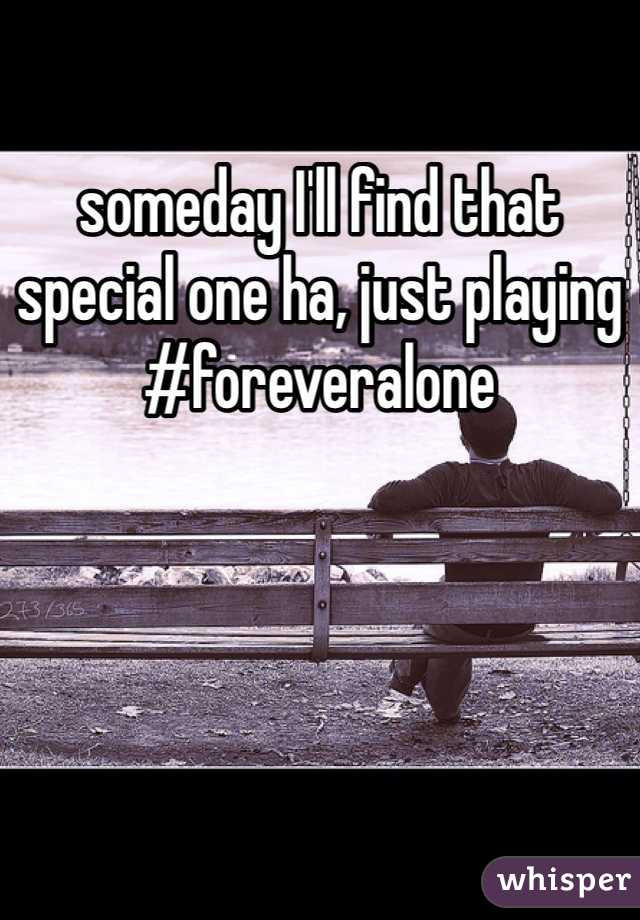 someday I'll find that special one ha, just playing #foreveralone 