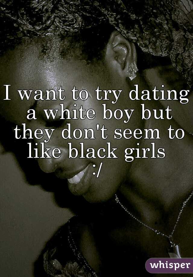 I want to try dating a white boy but they don't seem to like black girls 
:/