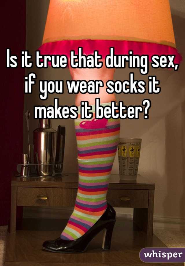 Is it true that during sex, if you wear socks it makes it better?