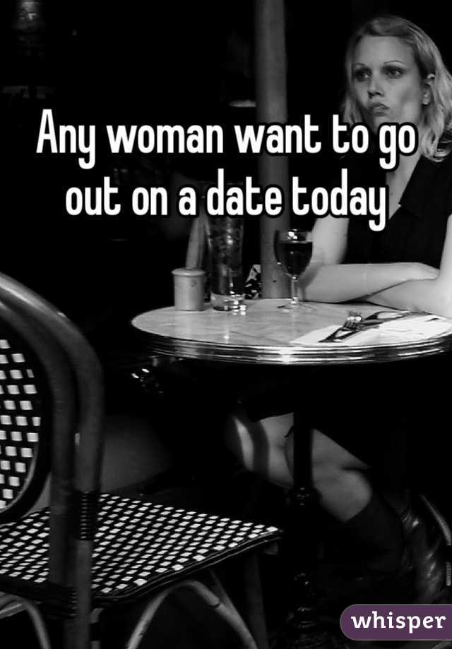 Any woman want to go out on a date today
