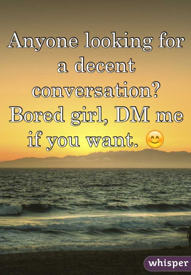 Anyone looking for a decent conversation? Bored girl, DM me if you want. 😊