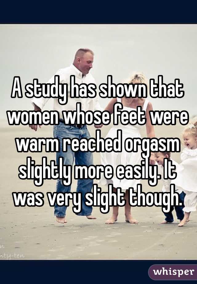 A study has shown that women whose feet were warm reached orgasm slightly more easily. It was very slight though.