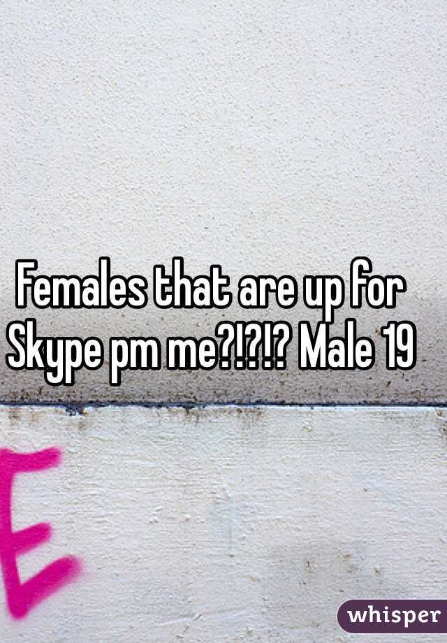 Females that are up for Skype pm me?!?!? Male 19