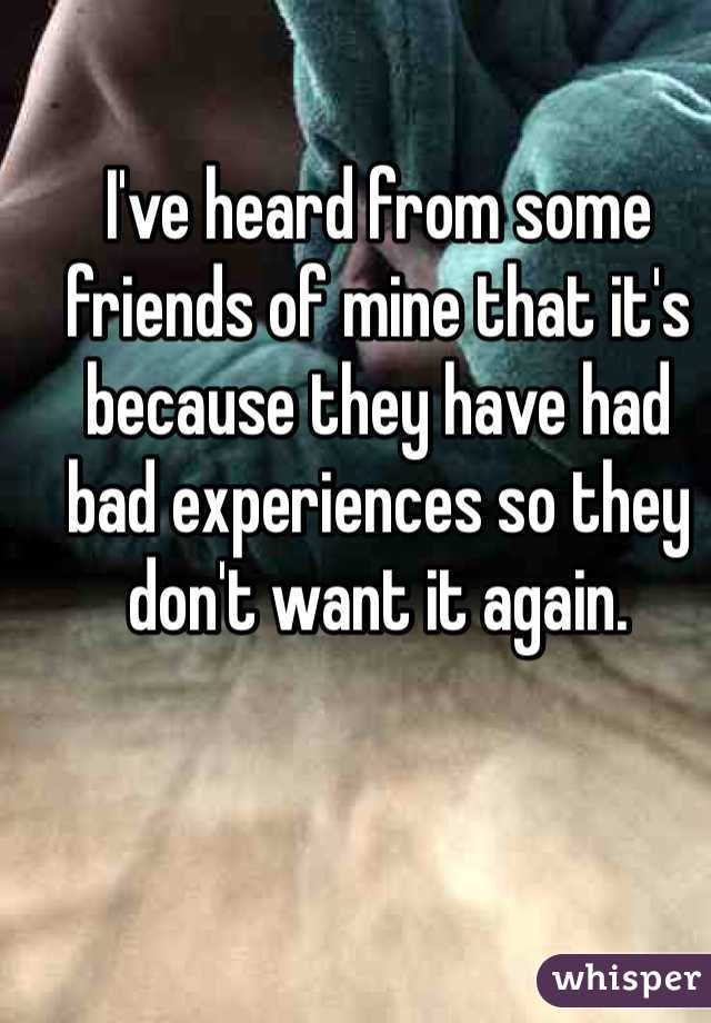 I've heard from some friends of mine that it's because they have had bad experiences so they don't want it again.