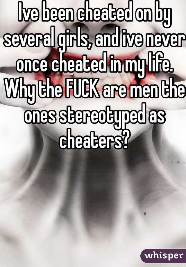 Ive been cheated on by several girls, and ive never once cheated in my life. Why the FUCK are men the ones stereotyped as cheaters?