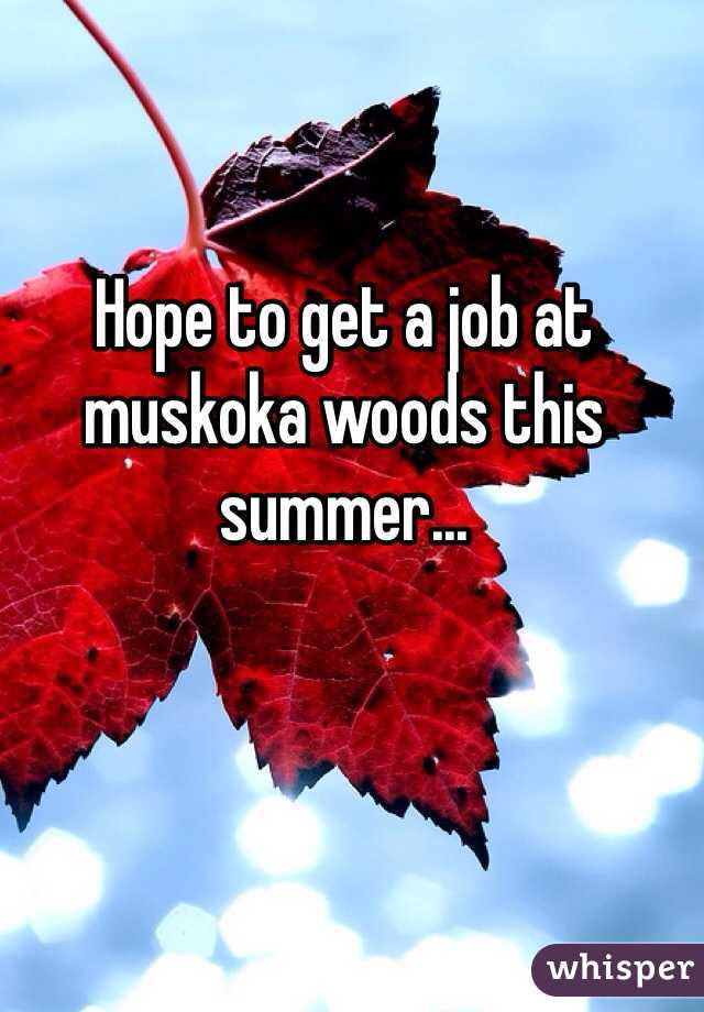 Hope to get a job at muskoka woods this summer...