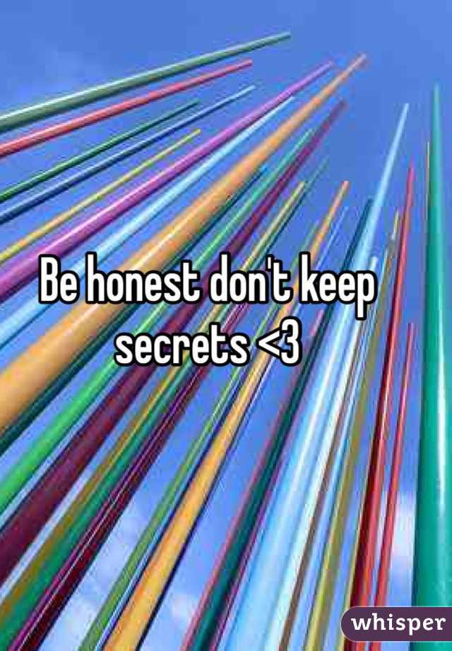 Be honest don't keep secrets <3