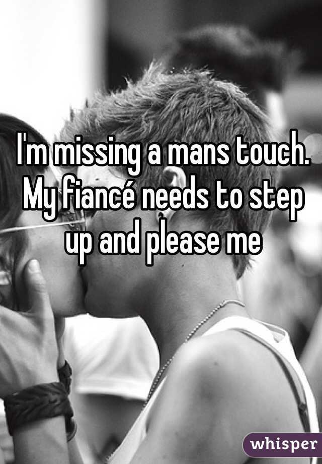 I'm missing a mans touch. My fiancé needs to step up and please me