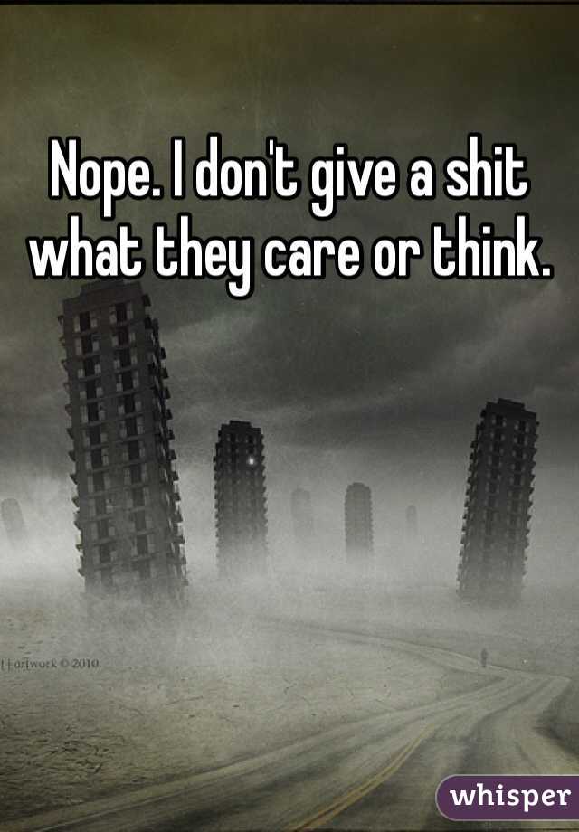 Nope. I don't give a shit what they care or think. 