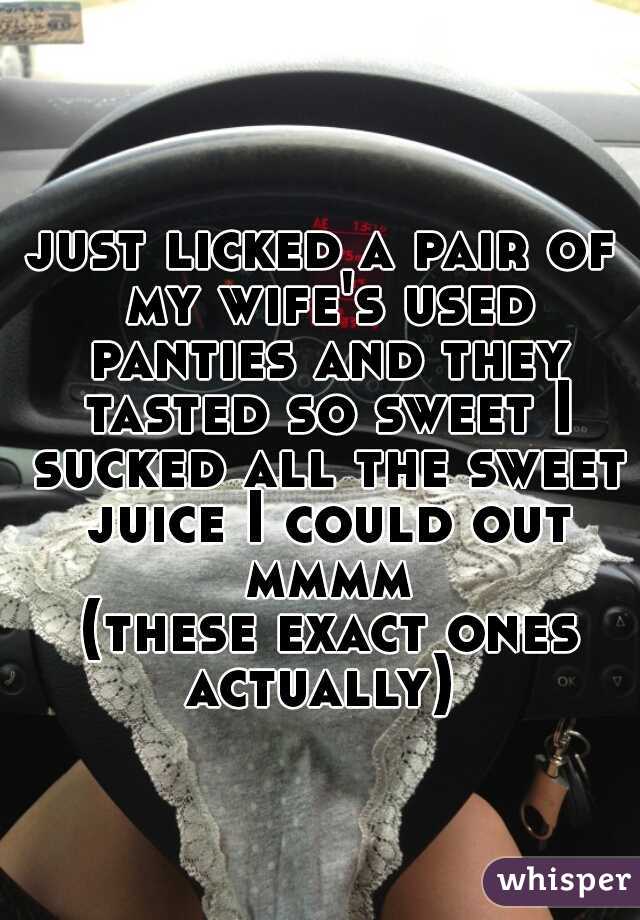 just licked a pair of my wife's used panties and they tasted so sweet I sucked all the sweet juice I could out mmmm
 (these exact ones actually) 