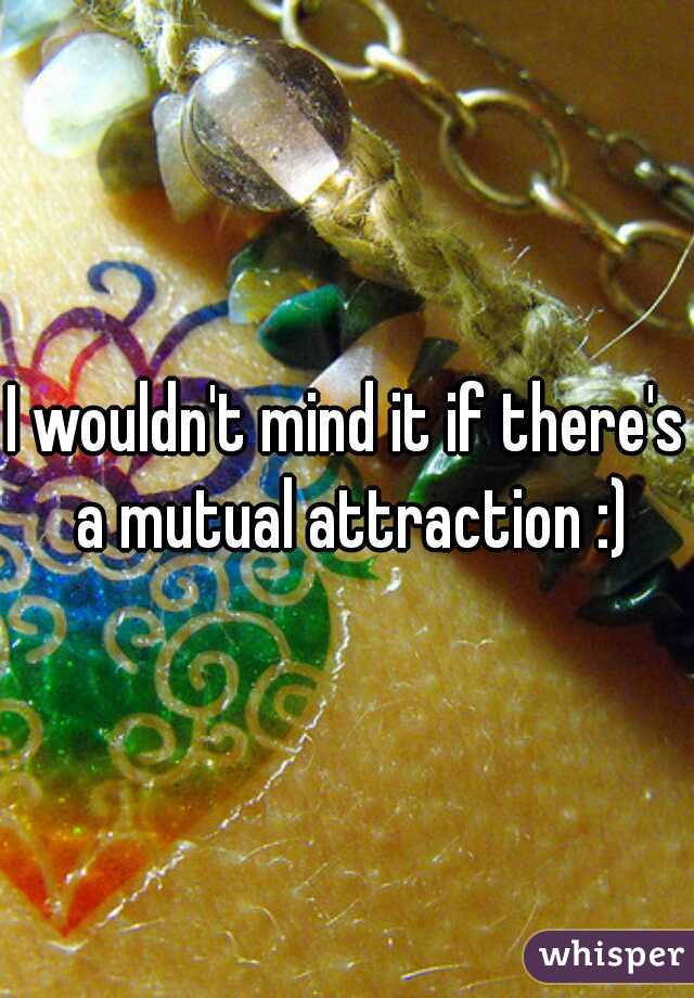 I wouldn't mind it if there's a mutual attraction :)