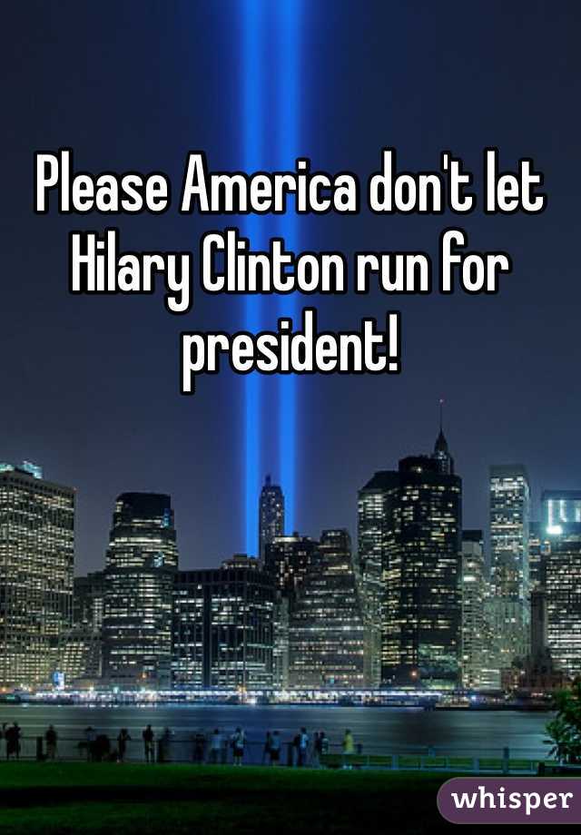 Please America don't let Hilary Clinton run for president! 