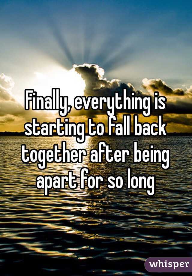 Finally, everything is starting to fall back together after being apart for so long