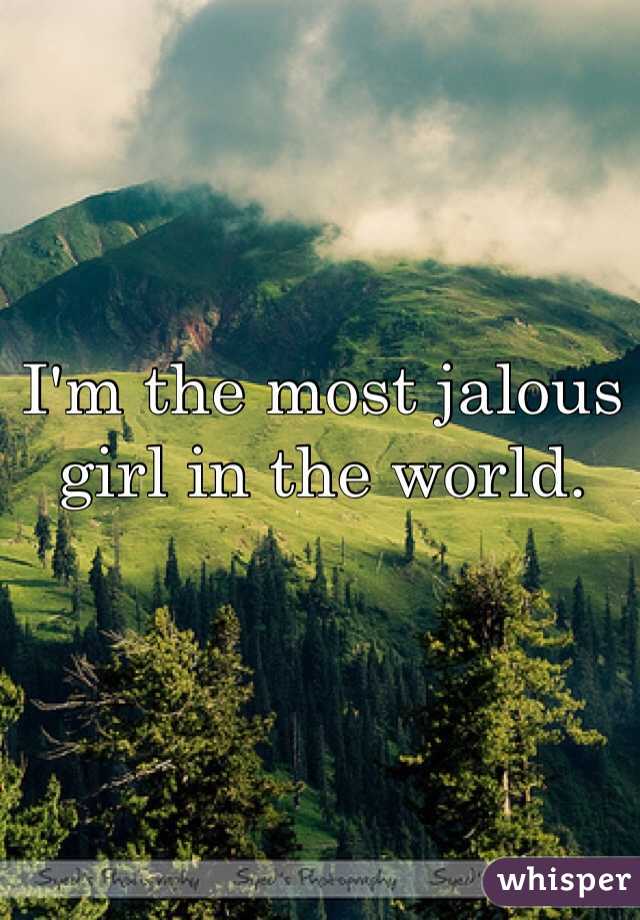 I'm the most jalous girl in the world.
