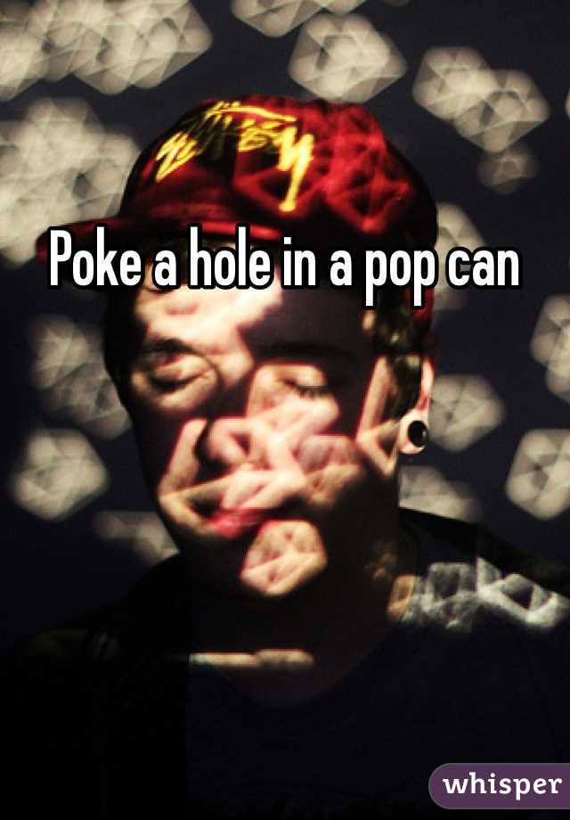 Poke a hole in a pop can 