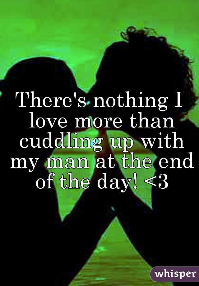 There's nothing I love more than cuddling up with my man at the end of the day! <3