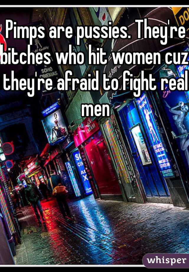 Pimps are pussies. They're bitches who hit women cuz they're afraid to fight real men 