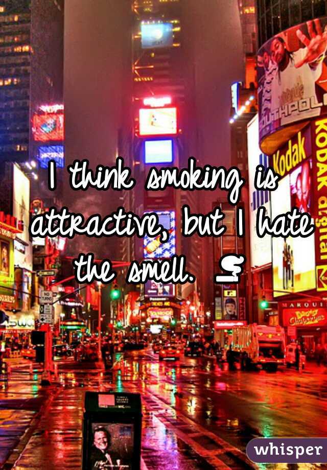 I think smoking is attractive, but I hate the smell. 🚬  