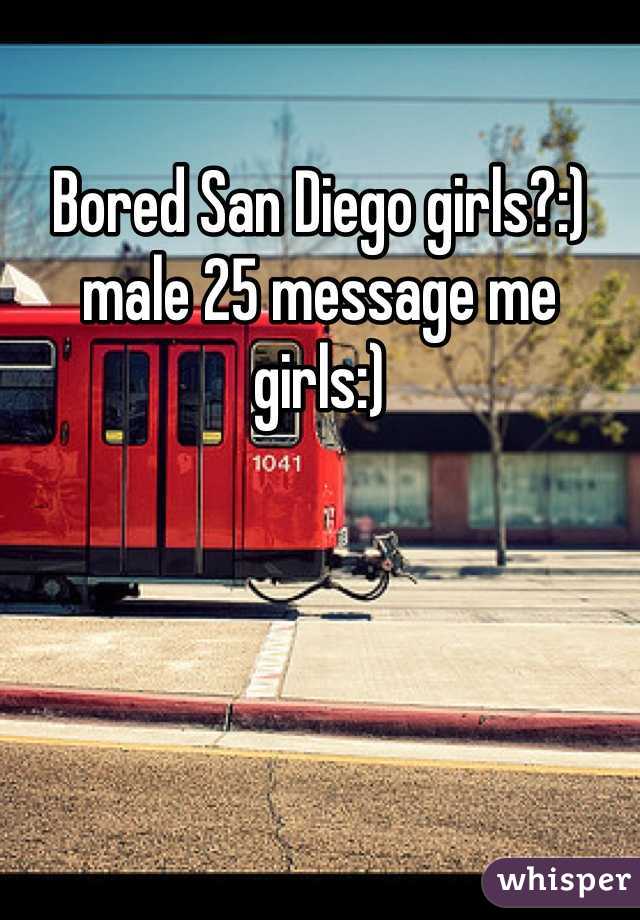 Bored San Diego girls?:) male 25 message me girls:)