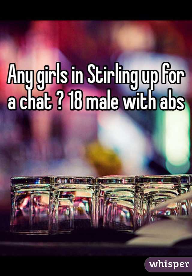 Any girls in Stirling up for a chat ? 18 male with abs