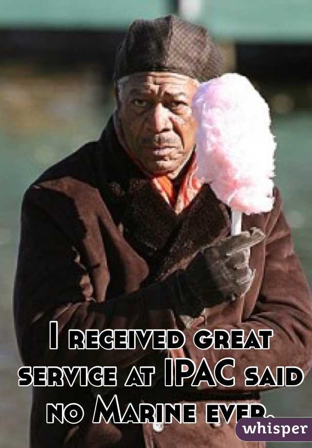 I received great service at IPAC said no Marine ever.